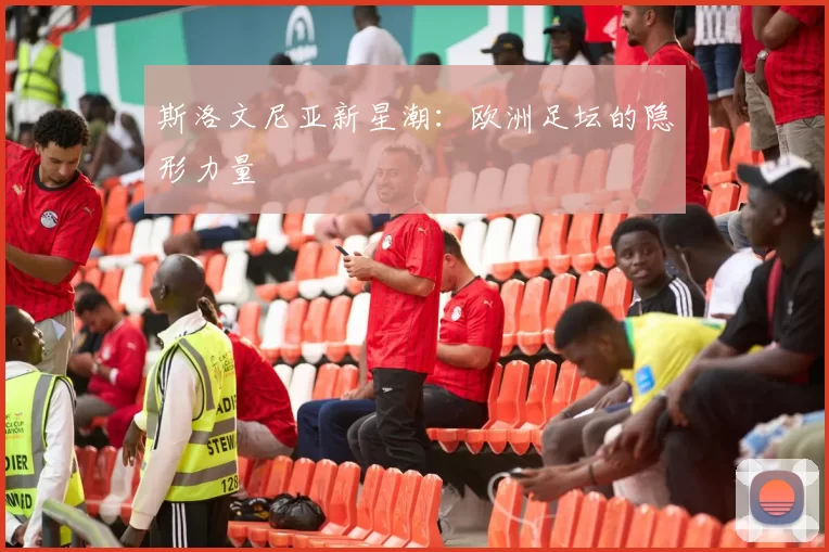 斯洛文尼亚新星潮：欧洲足坛的隐形力量
