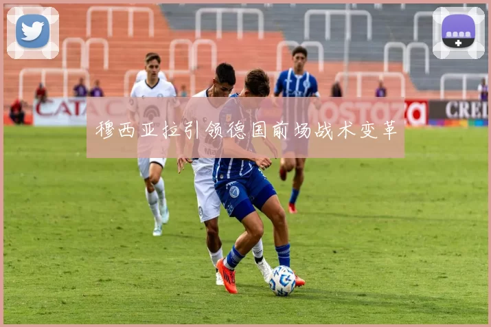 穆西亚拉引领德国前场战术变革
