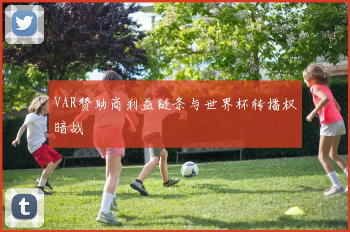 VAR赞助商利益链条与世界杯转播权暗战