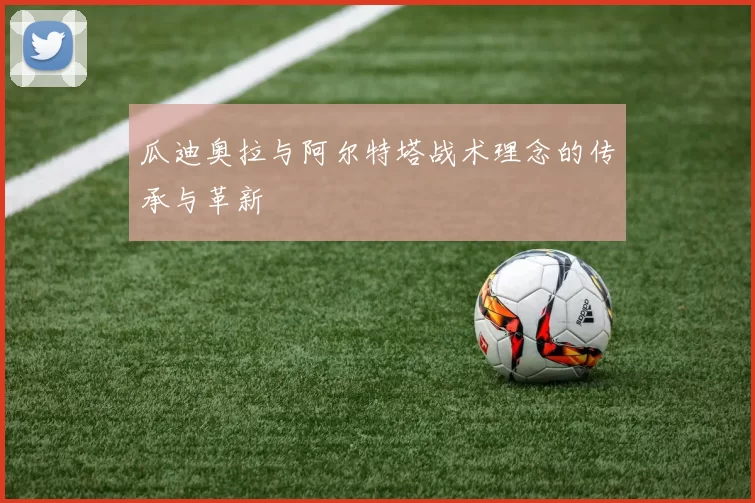 瓜迪奥拉与阿尔特塔战术理念的传承与革新