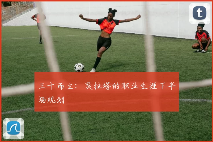 三十而立：莫拉塔的职业生涯下半场规划