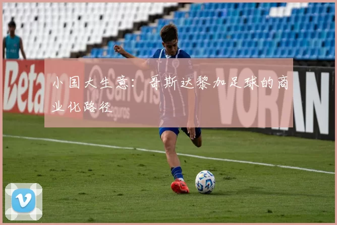 小国大生意：哥斯达黎加足球的商业化路径