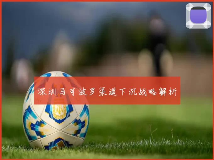 深圳马可波罗渠道下沉战略解析