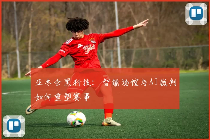 亚冬会黑科技：智能场馆与AI裁判如何重塑赛事